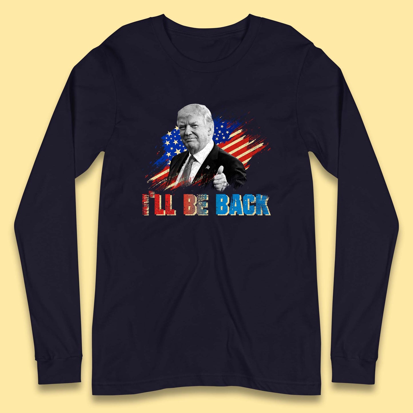 I'll Be Back Donald Trump Take America Back Trump 2024 Long Sleeve T Shirt