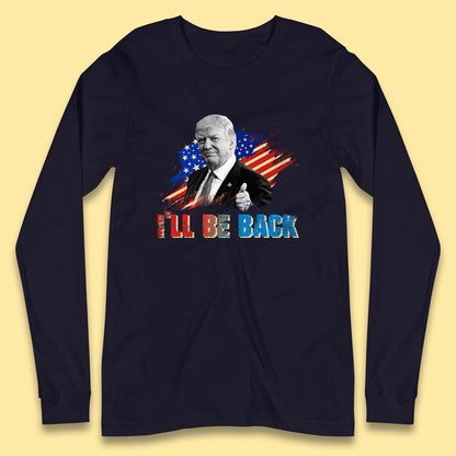 I'll Be Back Donald Trump Take America Back Trump 2024 Long Sleeve T Shirt