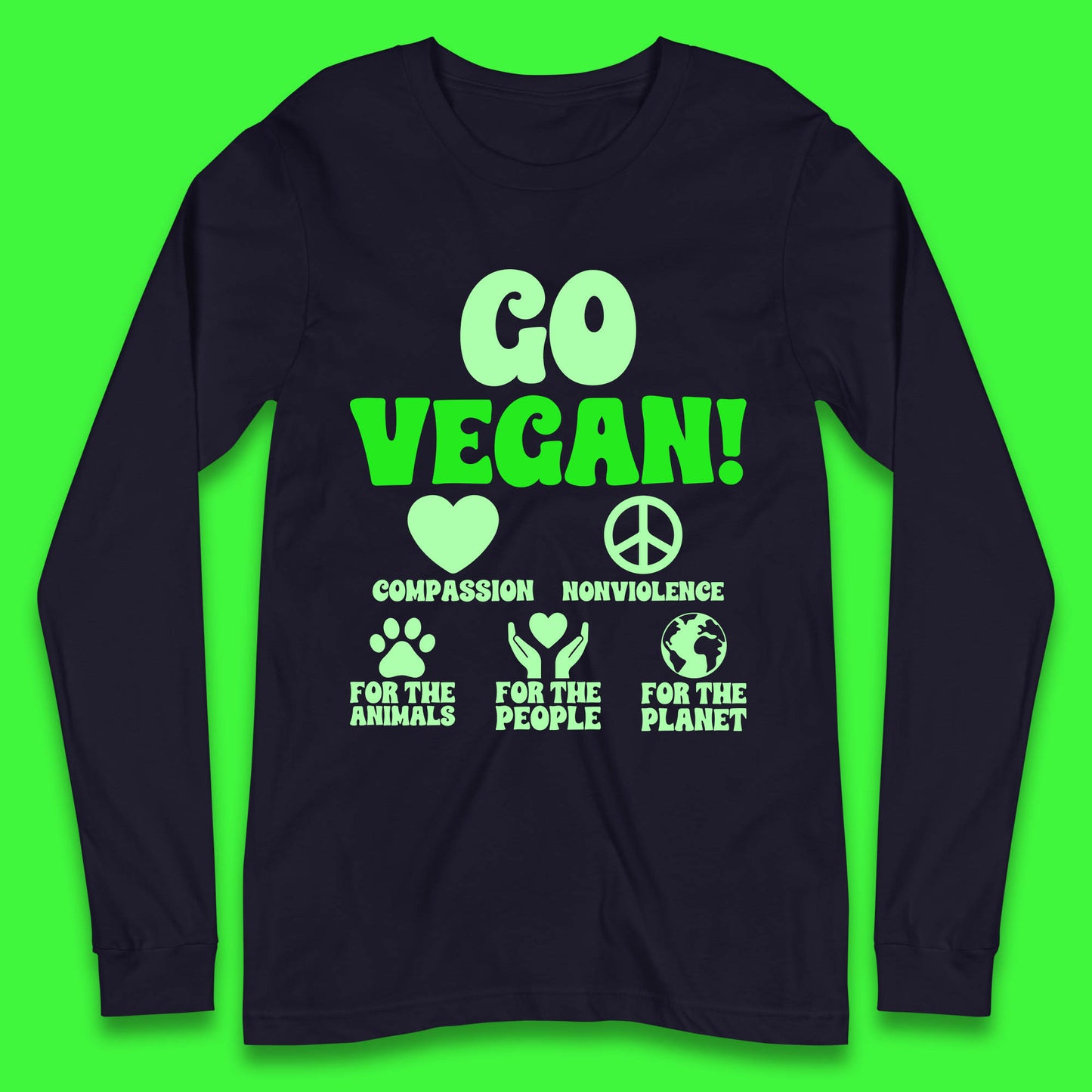 Go Vegan Compassion Nonviolence For The Animals For The People For The Planet Long Sleeve T Shirt