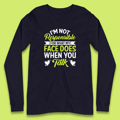 I'm Not Responsible For What My Face Does When You Talk Funny Saying Long Sleeve T Shirt