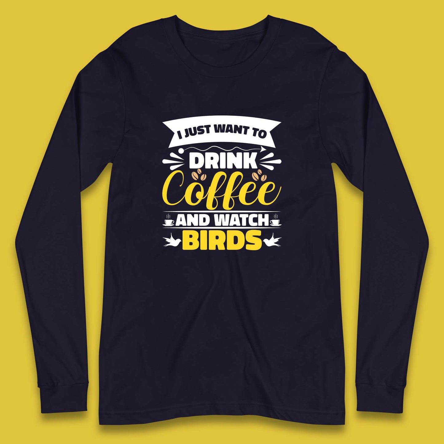 I Just Want To Drink Coffee And Watch Birds Ornithologist Bird Lover Coffee Lover Long Sleeve T Shirt