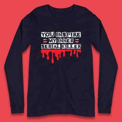 You Inspire My Inner Serial Killer Sarcasm Sarcastic Serial Killer Funny Meme Long Sleeve T Shirt