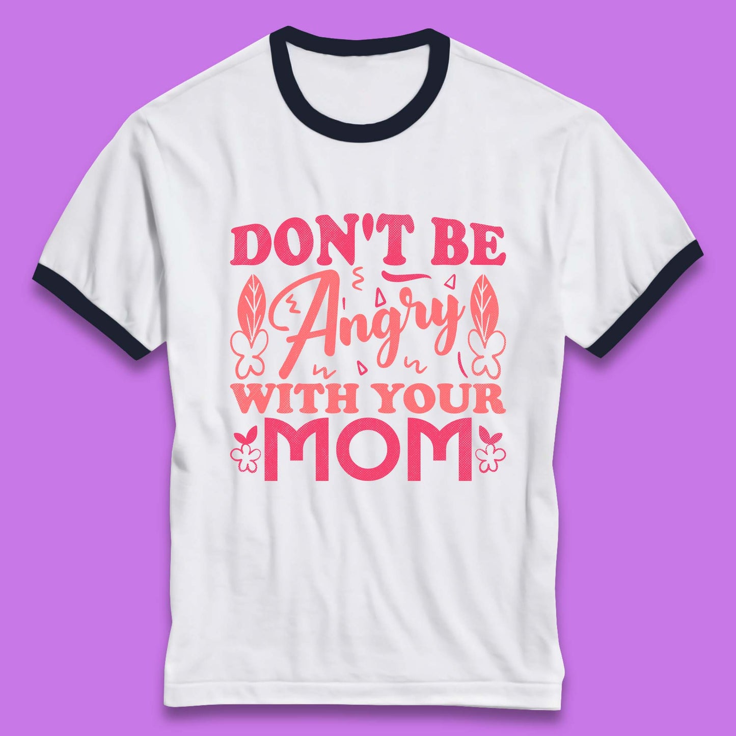 Don't Be Angry With Your Mom Ringer T-Shirt