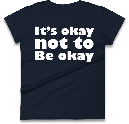It's Okay Not To Be Okay Womens T Shirt