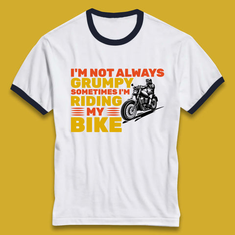 I'm Not Always Grumpy Sometimes I'm Riding My Bike Funny Grumpy Motorcycle Biker Ringer T Shirt