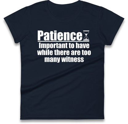 Patience Important To Have While There's Too Many Witnesses Womens T Shirt