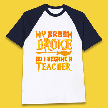 My Broom Broke So I Become A Teacher Halloween Teacher Costume Teacher Appreciation Gift Baseball T Shirt