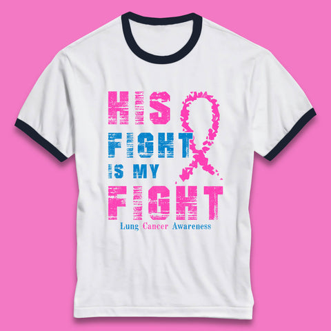 His Fight Is My Fight Lung Cancer Awareness Warrior Fighter Cancer Support Ringer T Shirt