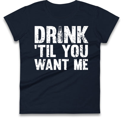 Drink Till You Want Me Beer Womens T Shirt