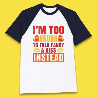I'm Too Drunk To Talk Fancy A Kiss Instead Funny Drinking Sarcastic Humours Baseball T Shirt