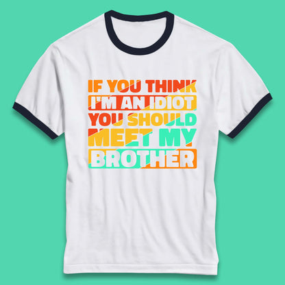 If You Think I'm An Idiot  You Should Meet My Brother Funny Sarcastic Sibling Ringer T Shirt