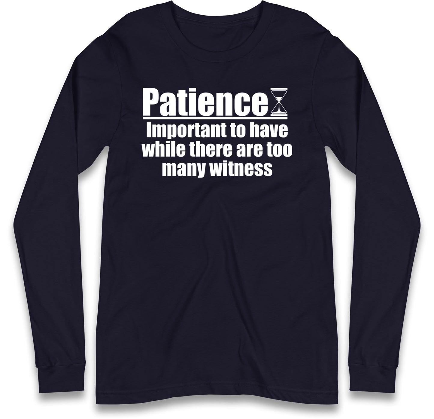 Patience Important To Have While There's Too Many Witnesses Long Sleeve T Shirt