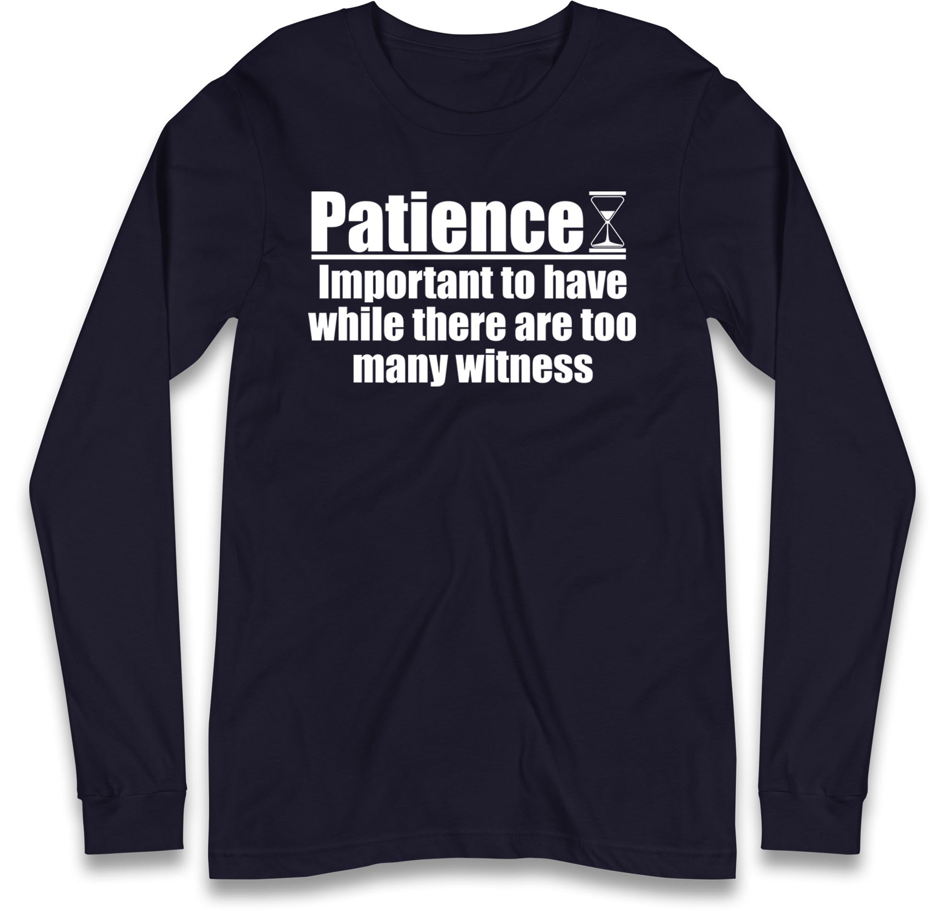 Patience Important To Have While There's Too Many Witnesses Long Sleeve T Shirt