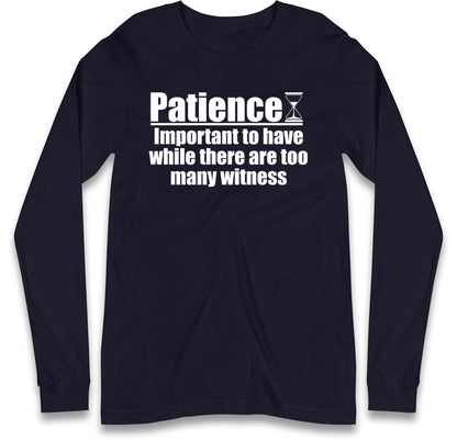 Patience Important To Have While There's Too Many Witnesses Long Sleeve T Shirt