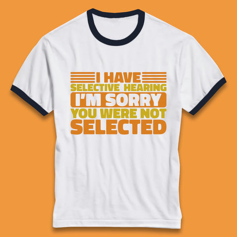 I Have Selective Hearing I'm Sorry You Were Not Selected Funny Saying Sarcastic Humorous Ringer T Shirt