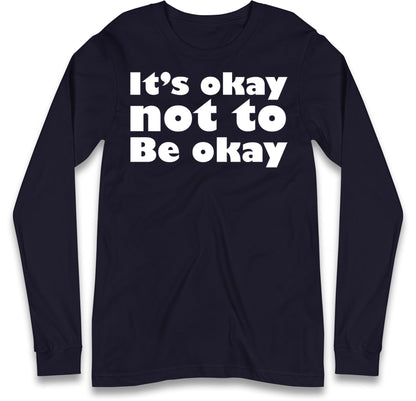 It's Okay Not To Be Okay Long Sleeve T Shirt