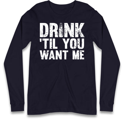 Drink Till You Want Me Beer Long Sleeve T Shirt