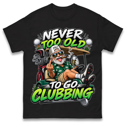 Never Too Old To Go Clubbing T Shirt Golf Clubs Golfer Golfing Gift for Dad Him