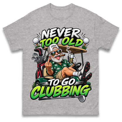 Never Too Old To Go Clubbing T Shirt Golf Clubs Golfer Golfing Gift for Dad Him