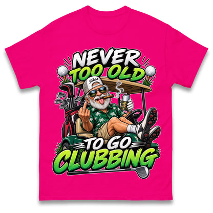 Never Too Old To Go Clubbing T Shirt Golf Clubs Golfer Golfing Gift for Dad Him