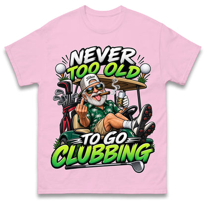 Never Too Old To Go Clubbing T Shirt Golf Clubs Golfer Golfing Gift for Dad Him