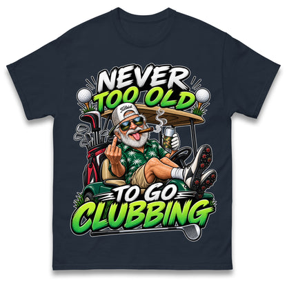 Never Too Old To Go Clubbing T Shirt Golf Clubs Golfer Golfing Gift for Dad Him