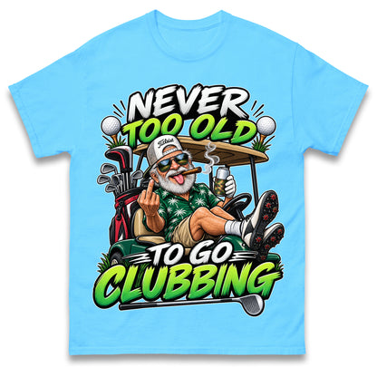 Never Too Old To Go Clubbing T Shirt Golf Clubs Golfer Golfing Gift for Dad Him