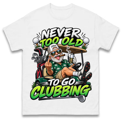 Never Too Old To Go Clubbing T Shirt Golf Clubs Golfer Golfing Gift for Dad Him