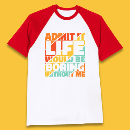 Admit It Life Would Be Boring Without Me Funny Saying And Quotes Baseball T Shirt