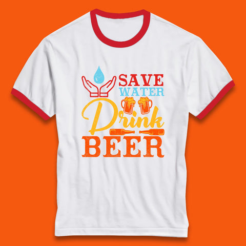 Save Water Drink Beer Day Drinking Beer Lover Beer Quote Funny Alcoholism Ringer T Shirt