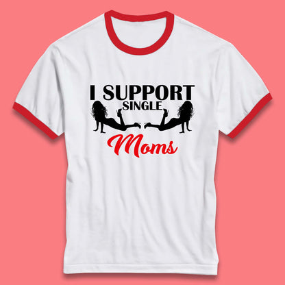I Support Single Moms Funny Stripper Single Mothers Offensive Saying Ringer T Shirt
