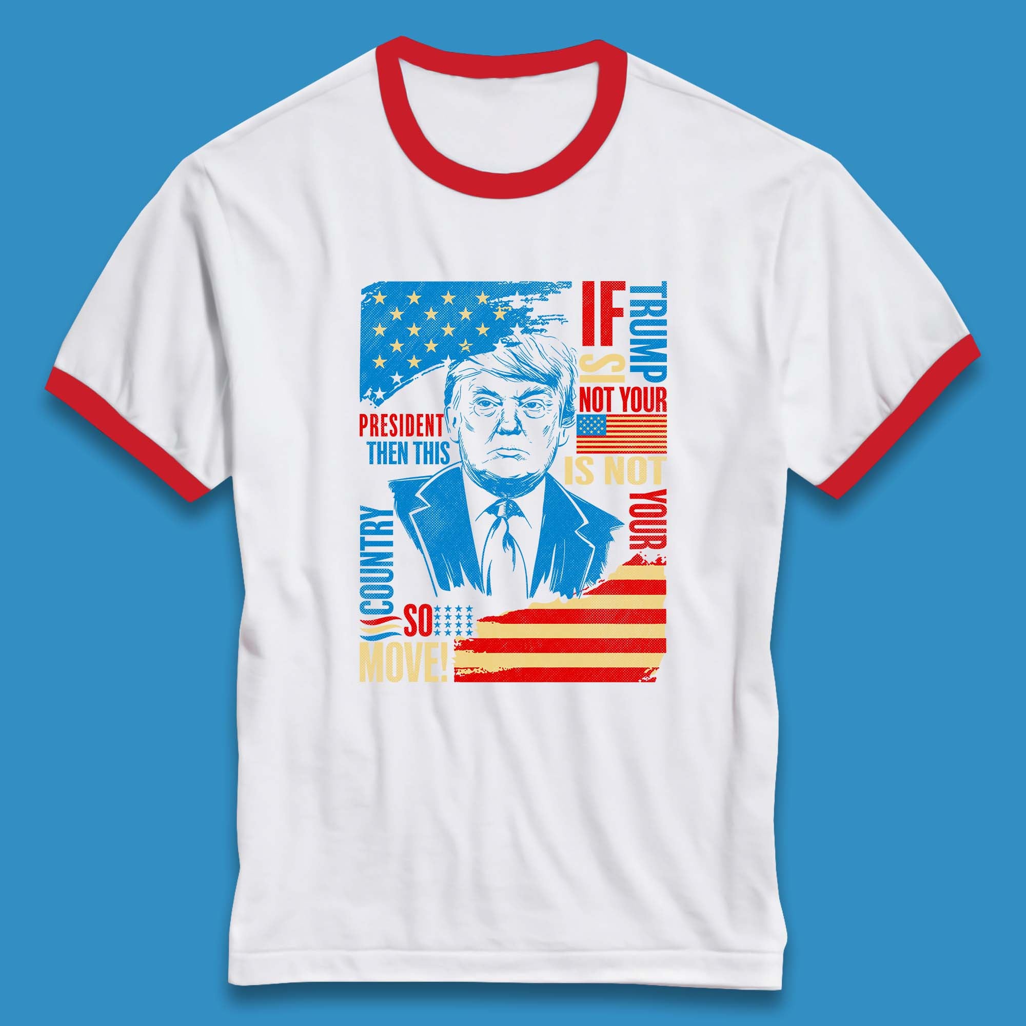 If Trump Is Not Your President Then This Is Not Your Country So Move President Election Republicans Campaign Ringer T Shirt