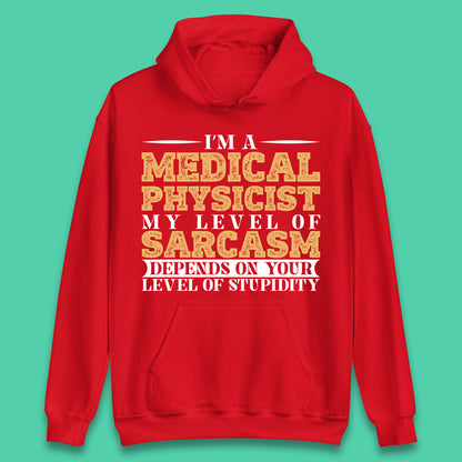 I'm A Medical Physicist My Level Of Sarcasm Depends On Your Level Of Stupidity Funny Sarcastic Humorous Quote Unisex Hoodie