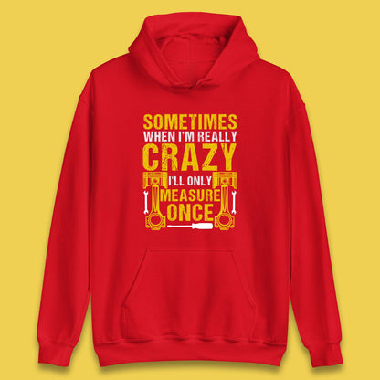 Sometimes When I'm Really Crazy I'll Only Measure Once Funny Handyman Gift Unisex Hoodie