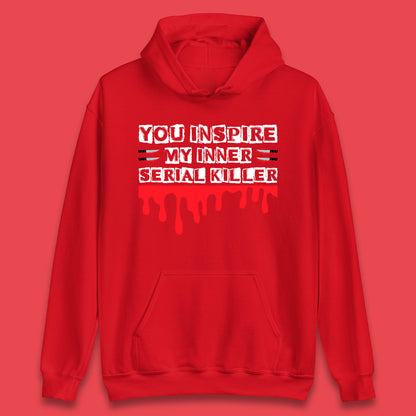 You Inspire My Inner Serial Killer Sarcasm Sarcastic Serial Killer Funny Meme Unisex Hoodie