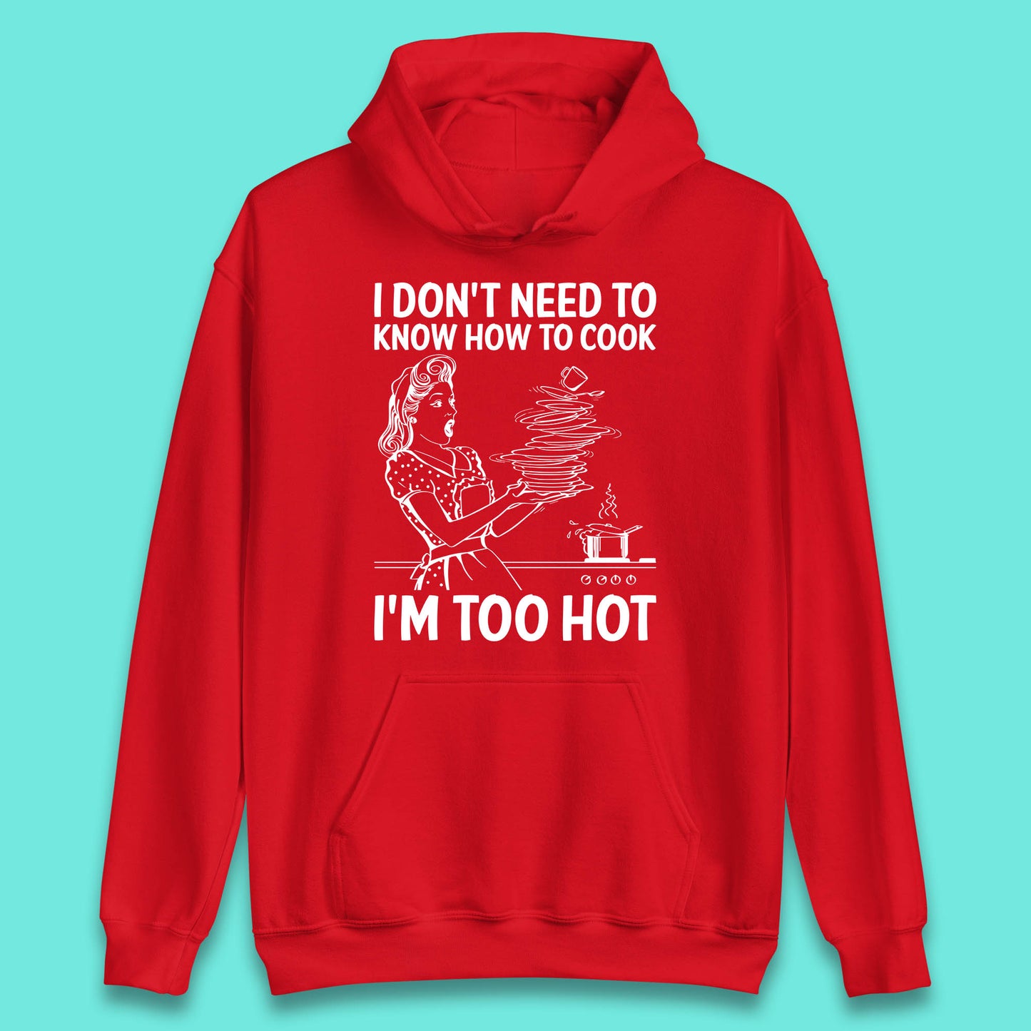 I Don't Need To Know How To Cook I'm Too Hot Funny Kitchen Quote Meme Unisex Hoodie