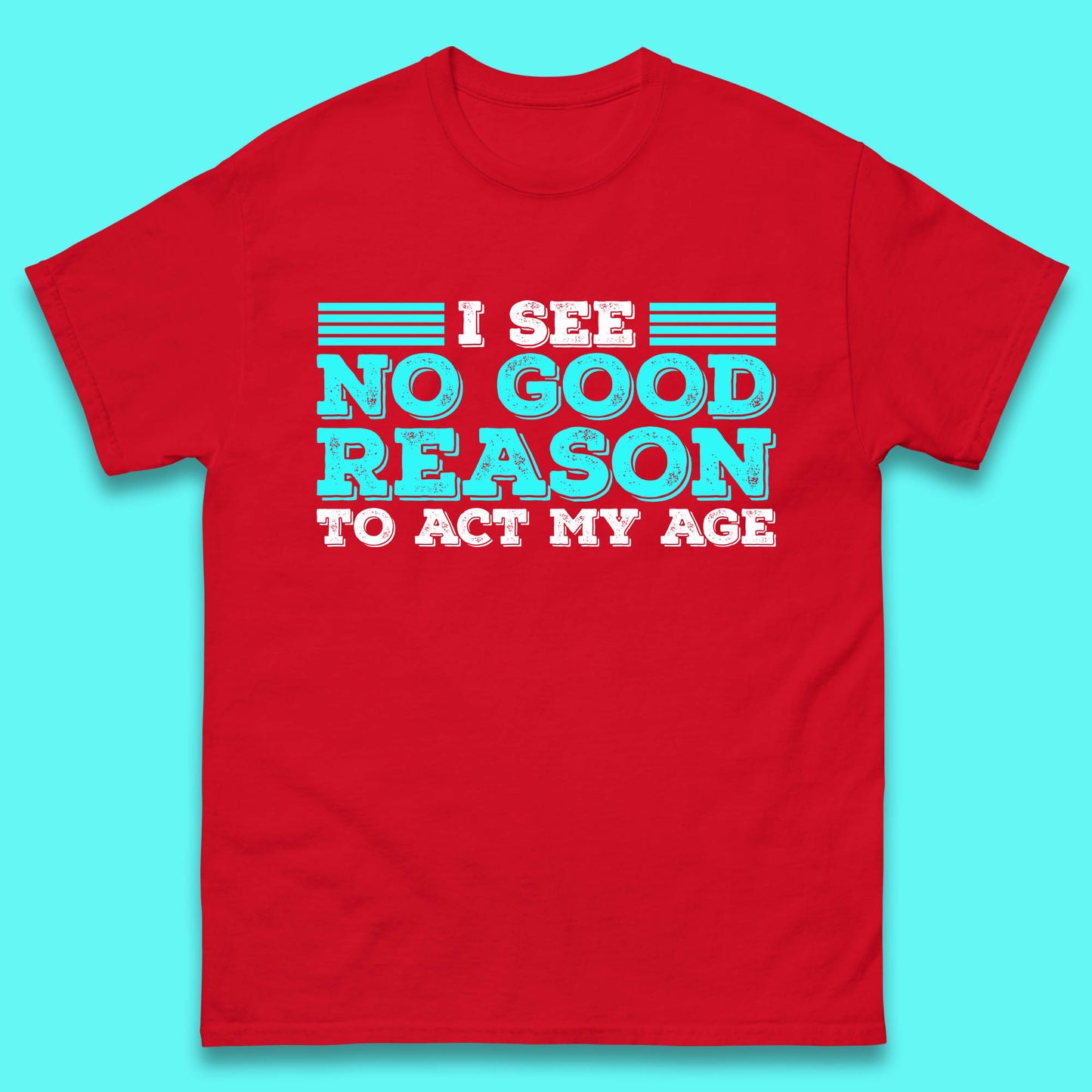 I See No Good Reason To Act My Age Funny Sarcastic Humorous Saying Mens Tee Top