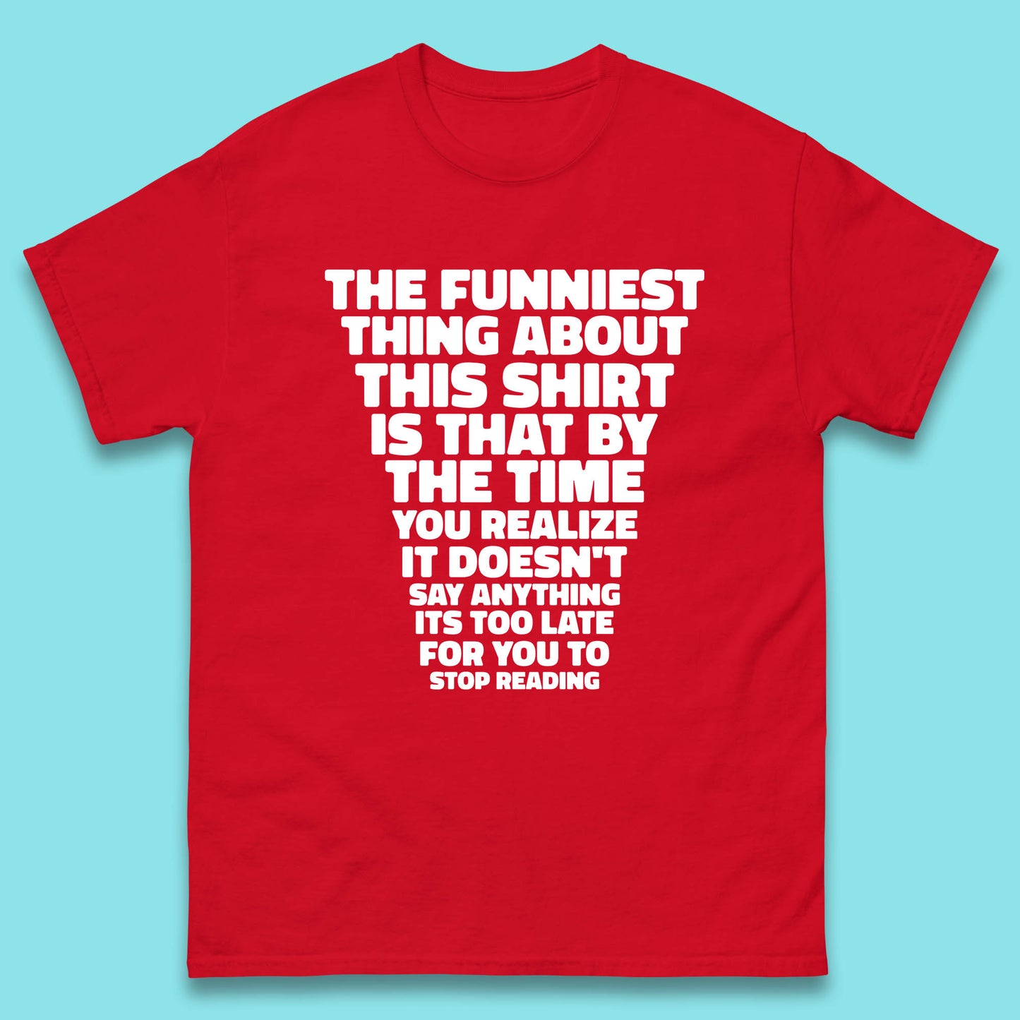 The Funniest Thing About This Shirt Is That By The Time You Realize It Doesn't Say Anything It's Too Late For You To Stop Reading Mens Tee Top