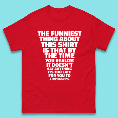 The Funniest Thing About This Shirt Is That By The Time You Realize It Doesn't Say Anything It's Too Late For You To Stop Reading Mens Tee Top