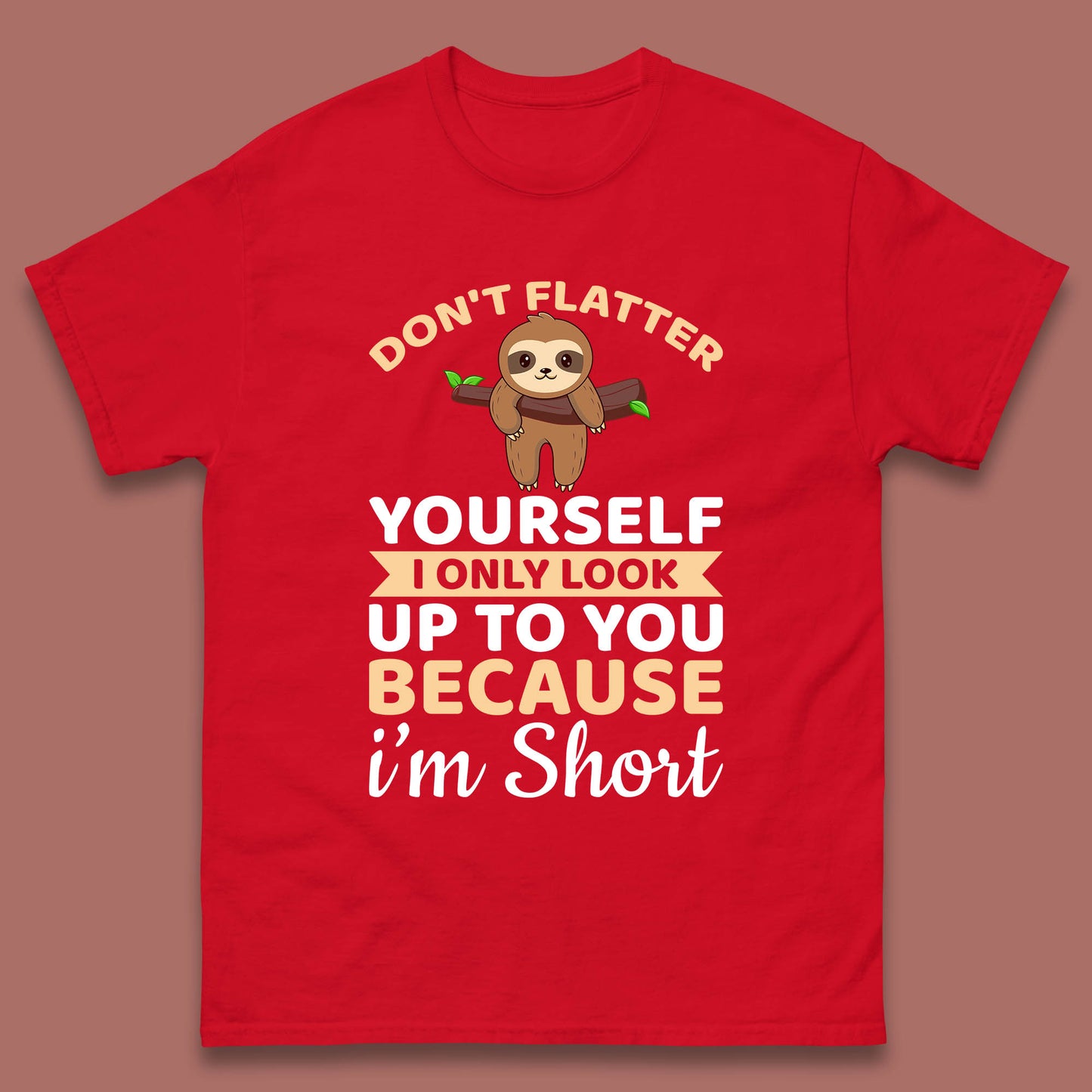 Don't Flatter Yourself I Only Look Up To You Because I'm Short Happy Sloths Funny Sarcastic Mens Tee Top
