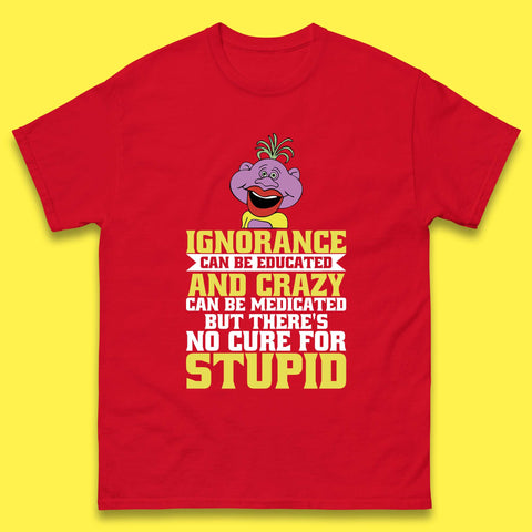 Ignorance Can Be Educated And Crazy Can Be Medicated But There's No Cure For Stupid Anonymous Quote Mens Tee Top