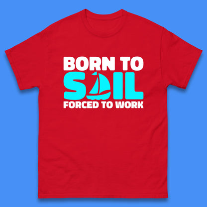 Born To Sail Forced To Work Funny Sailing Boating Ship Sailor Mens Tee Top
