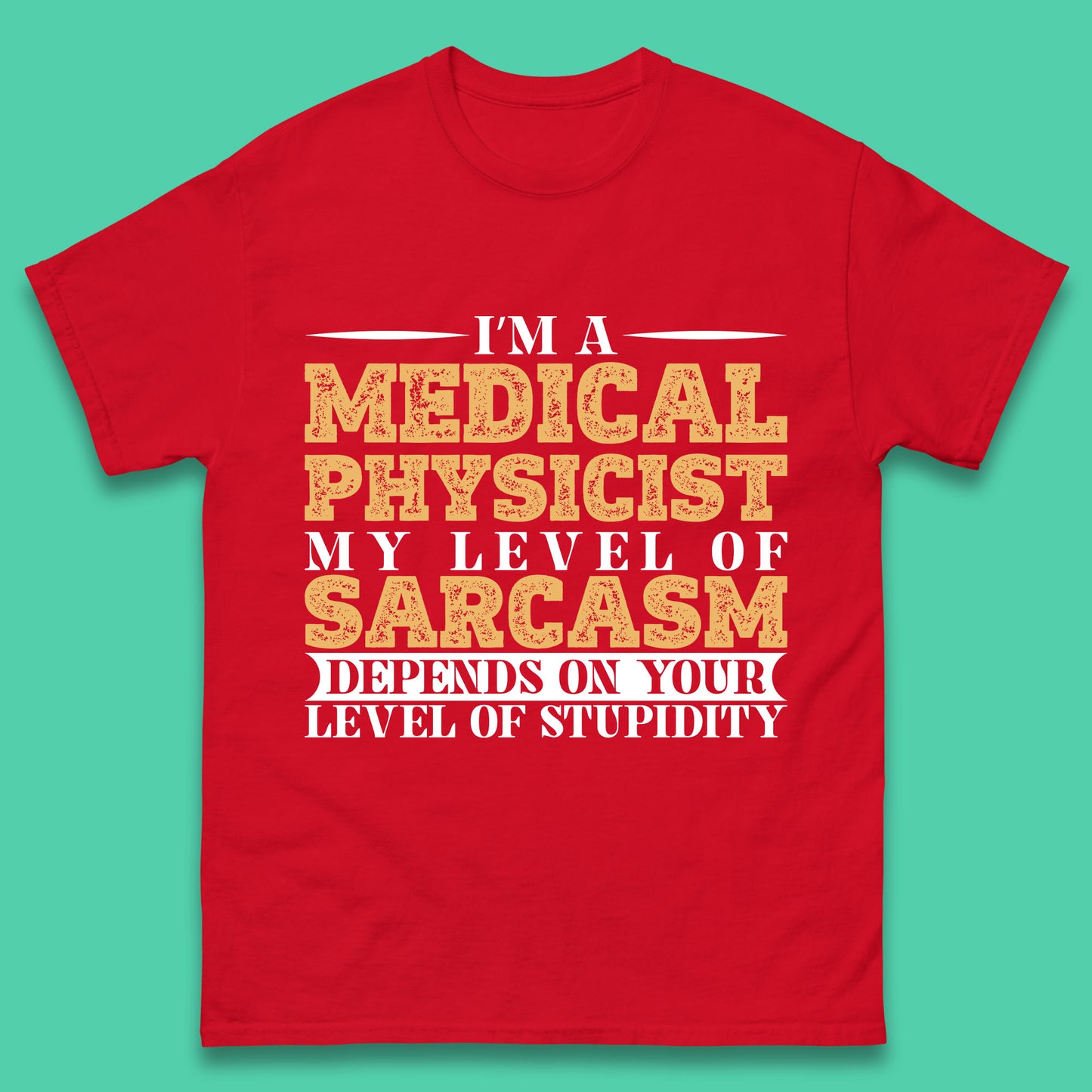 I'm A Medical Physicist My Level Of Sarcasm Depends On Your Level Of Stupidity Funny Sarcastic Humorous Quote Mens Tee Top