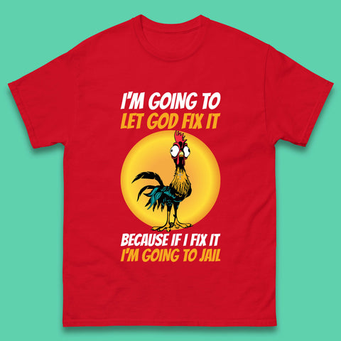 Rooster I'm Going To Let God Fix It Because If I Fix It I'm Going To Jail Funny Rooster Lovers Mens Tee Top