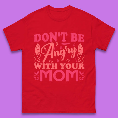 Don't Be Angry With Your Mom Mens T-Shirt