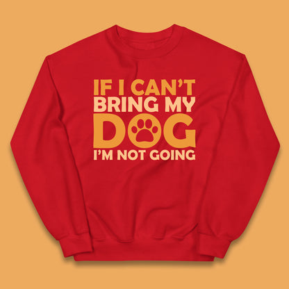 If I Can't Bring My Dog I'm Not Going Dog Lover Funny Dog Quotes Kids Jumper