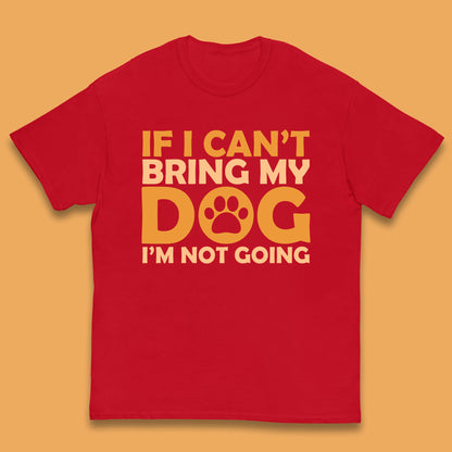 If I Can't Bring My Dog I'm Not Going Dog Lover Funny Dog Quotes Kids T Shirt