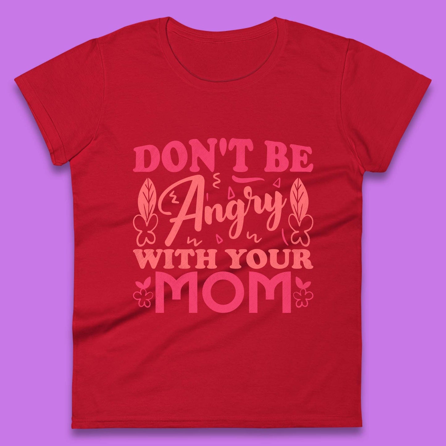 Don't Be Angry With Your Mom Womens T-Shirt
