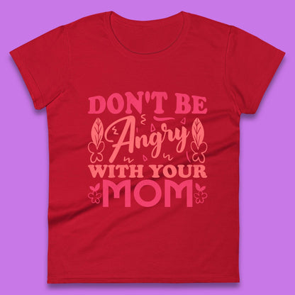 Don't Be Angry With Your Mom Womens T-Shirt