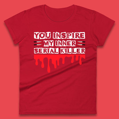 You Inspire My Inner Serial Killer Sarcasm Sarcastic Serial Killer Funny Meme Womens Tee Top
